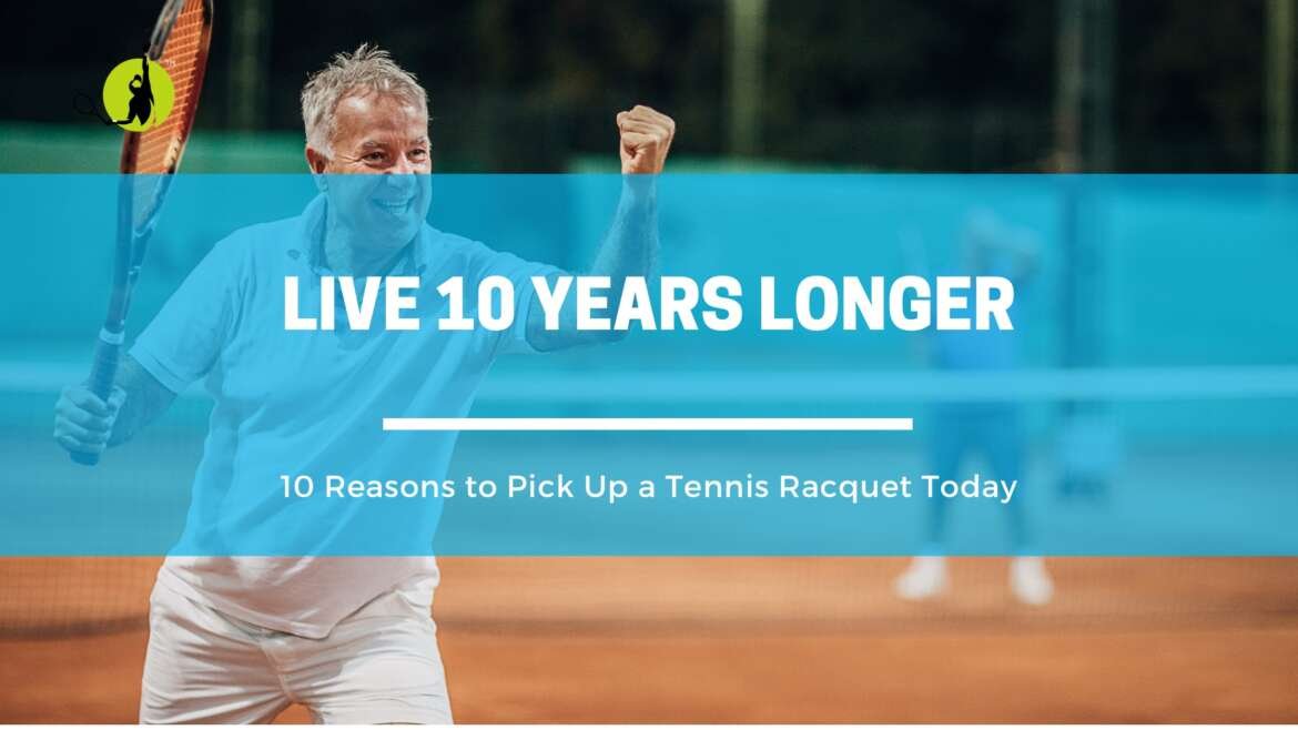 Live 10 Years Longer: 10 Reasons to Pick Up a Tennis Racquet Today